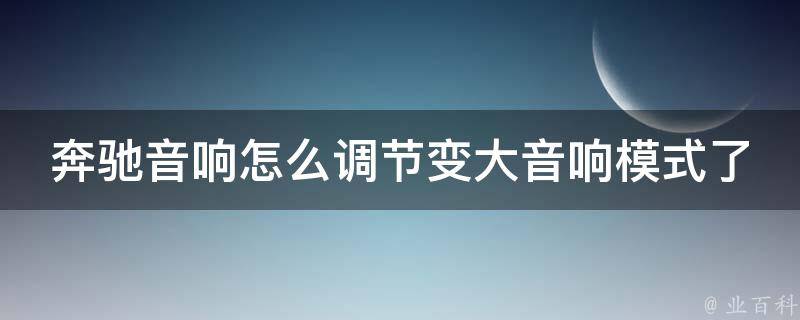 奔驰音响怎么调节变大音响模式了没声音(解决方法大全)