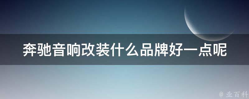 奔驰音响改装什么品牌好一点呢