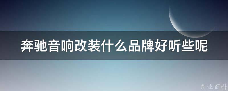 奔驰音响改装什么品牌好听些呢