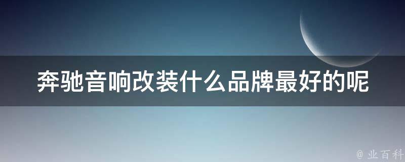 奔驰音响改装什么品牌最好的呢