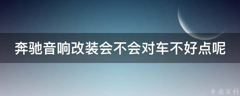 奔驰音响改装会不会对车不好点呢怎么回事