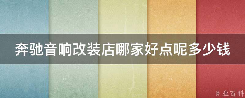 奔驰音响改装店哪家好点呢多少钱_2021最新奔驰音响改装店排行榜