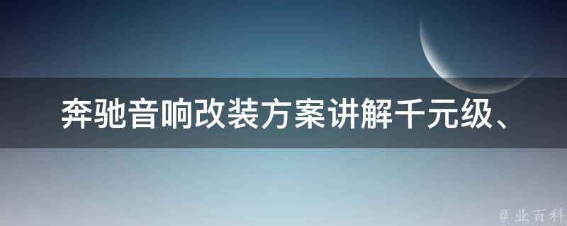 奔驰音响改装方案讲解(千元级、万元级、豪华级全覆盖)