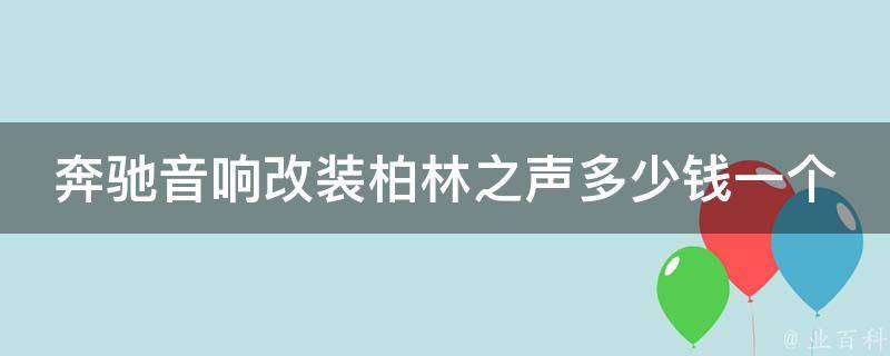 奔驰音响改装柏林之声多少钱一个_详细解析柏林之声改装方案及**对比