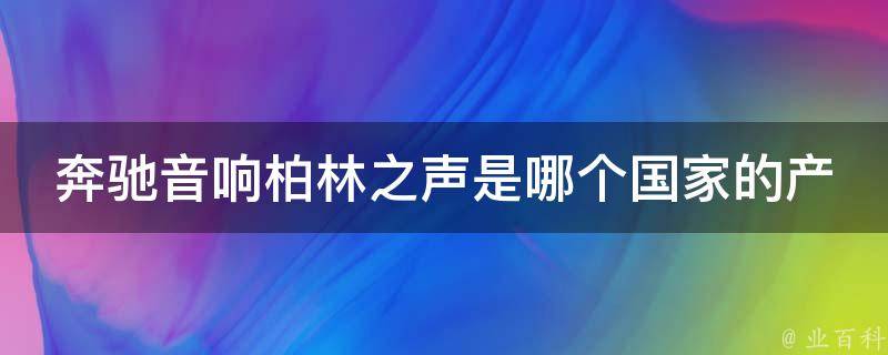 奔驰音响柏林之声是哪个国家的产品啊_原来是德国的？！百度下拉框揭秘