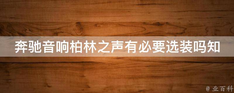 奔驰音响柏林之声有必要选装吗知乎_专业解读选装柏林之声是否值得投资