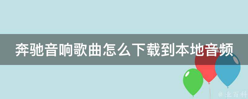 奔驰音响歌曲怎么下载到本地音频中_简单易懂的步骤教程