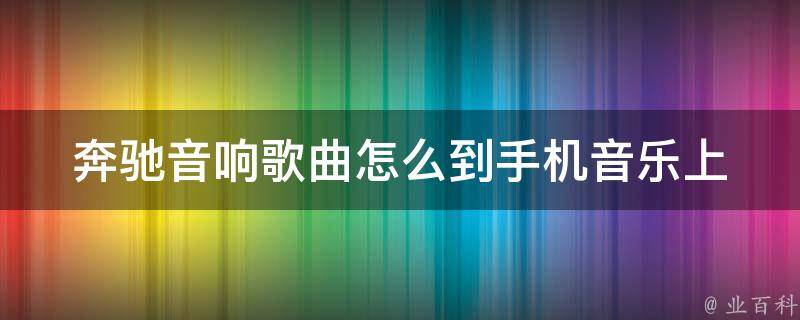 奔驰音响歌曲怎么到手机音乐上_详细教程分享，支持多种手机品牌