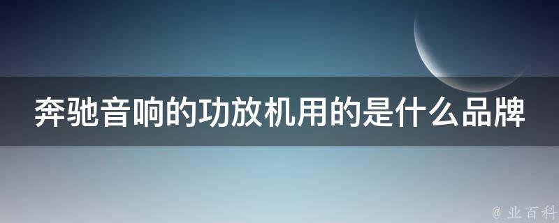 奔驰音响的功放机用的是什么品牌？(详解奔驰音响系统的功放机品牌推荐)