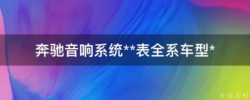 奔驰音响系统**表_全系车型****拼