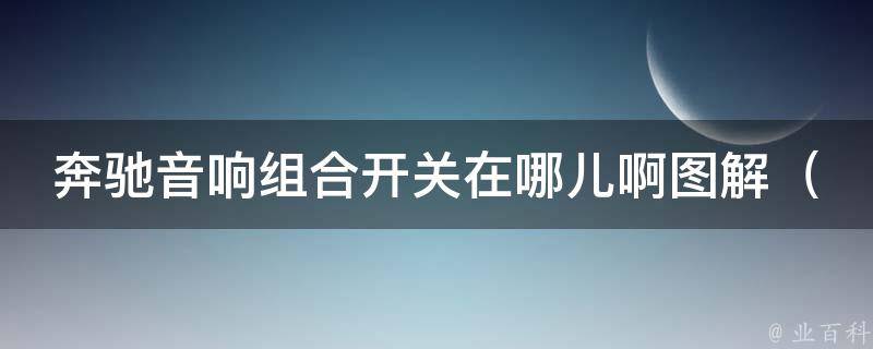 奔驰音响组合开关在哪儿啊图解_详解奔驰音响组合开关的位置及使用方法