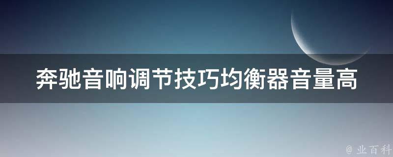 奔驰音响调节技巧(均衡器音量高低教程+详细操作步骤)