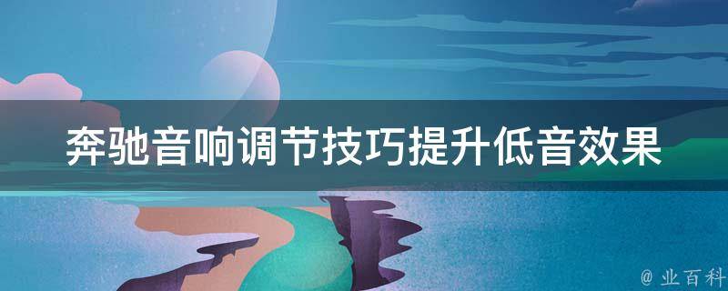 奔驰音响调节技巧_提升低音效果，让喇叭声音更加宏亮