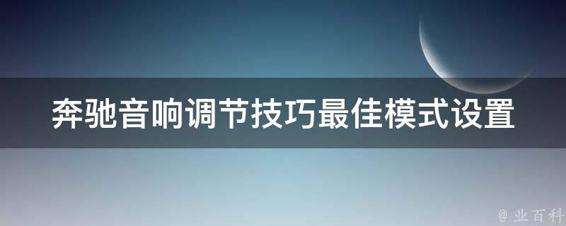 奔驰音响调节技巧(最佳模式设置方法大全)