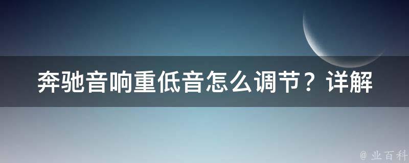 奔驰音响重低音怎么调节？_详解奔驰音响调节技巧和常见问题