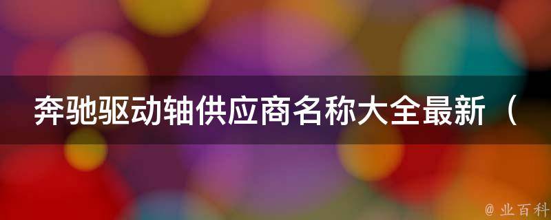 奔驰驱动轴供应商名称大全最新_2021年奔驰轴承配件采购指南