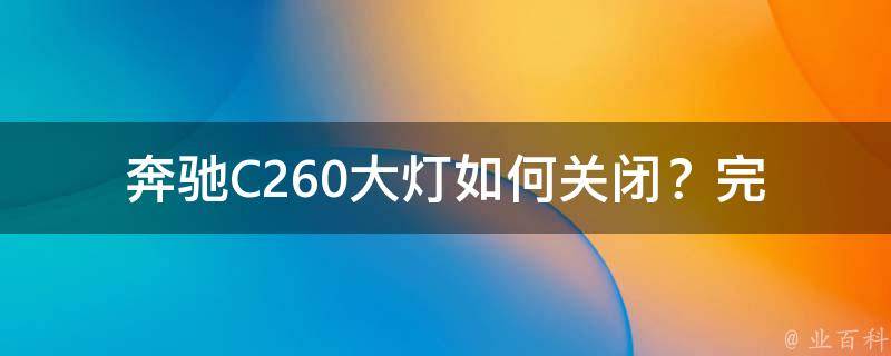 奔驰C260大灯如何关闭？(完美解决奔驰C260灯光控制开关的疑惑)