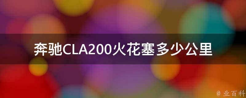 奔驰CLA200火花塞多少公里更换一次(保养指南分享)