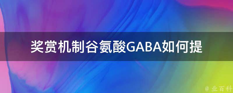 奖赏机制谷氨酸GABA(如何提高大脑奖赏反应)