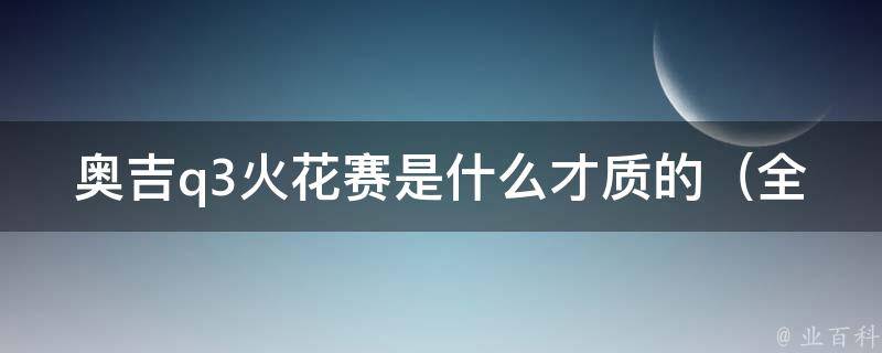 奥吉q3火花赛是什么才质的_全面解析奥吉q3火花赛的比赛规则和特点