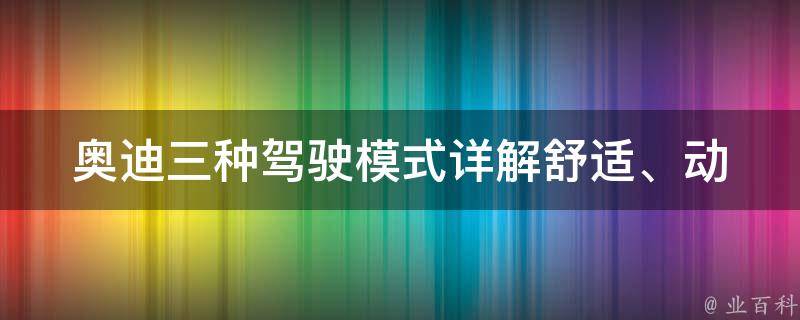 奥迪三种驾驶模式_详解舒适、动态、自定义模式的使用方法