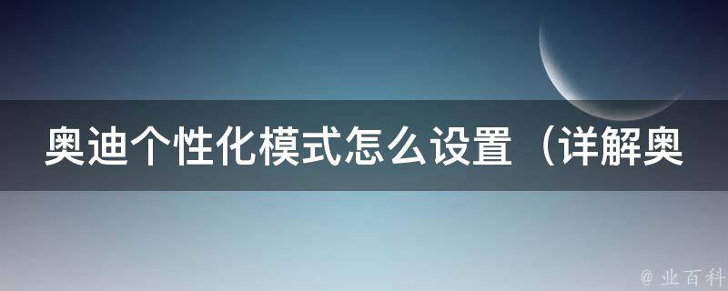 奥迪个性化模式怎么设置（详解奥迪a4l个性化模式设置方法和注意事项）