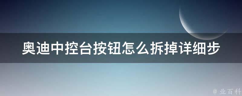 奥迪中控台按钮怎么拆掉(详细步骤教你diy拆装)