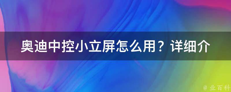 奥迪中控小立屏怎么用？(详细介绍奥迪中控小立屏的功能和使用方法)