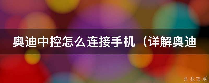 奥迪中控怎么连接手机（详解奥迪a4l、a6l、q5等车型手机蓝牙连接方法）