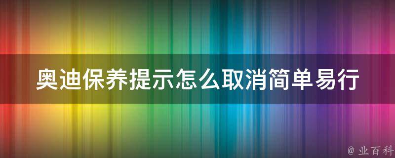 奥迪保养提示怎么取消_简单易行的方法分享