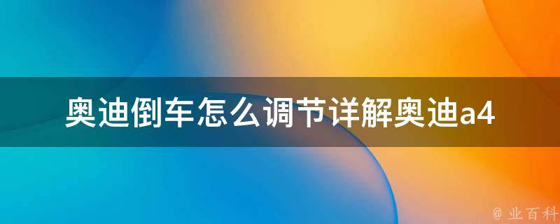 奥迪倒车怎么调节_详解奥迪a4l、a6l、q5等车型倒车调节方法