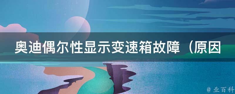 奥迪偶尔性显示变速箱故障_原因分析及解决方法