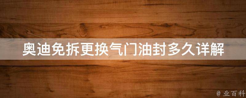 奥迪免拆更换气门油封多久_详解奥迪气门油封更换周期及注意事项