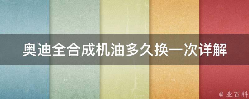 奥迪全合成机油多久换一次_详解机油更换周期及注意事项