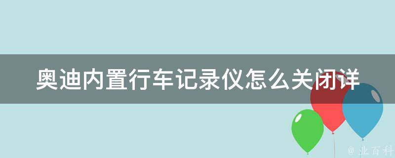 奥迪内置行车记录仪怎么关闭_详解奥迪a4、a6、q5等车型内置行车记录仪的关闭方法