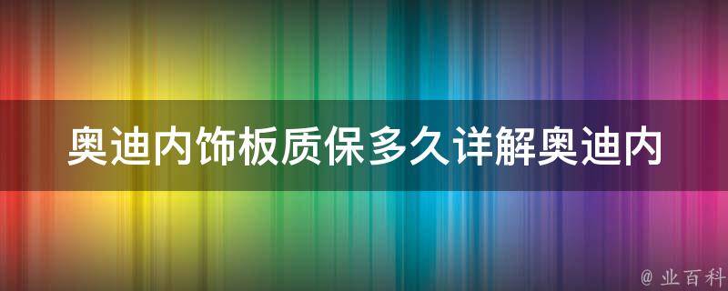 奥迪内饰板质保多久(详解奥迪内饰板质保条款及注意事项)