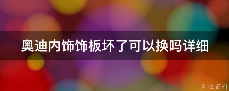 奥迪内饰饰板坏了可以换吗_详细解答及更换教程