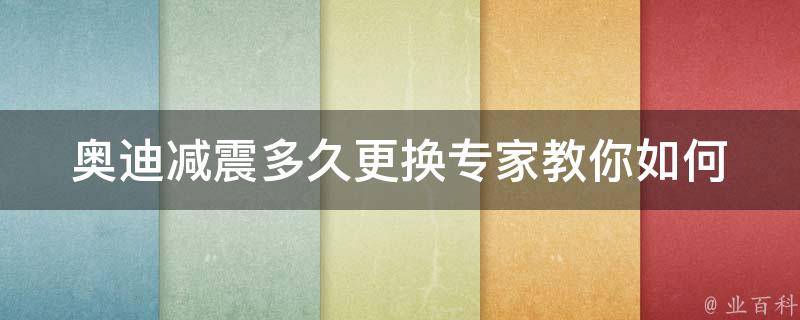 奥迪减震多久更换(专家教你如何判断减震器是否失效)。