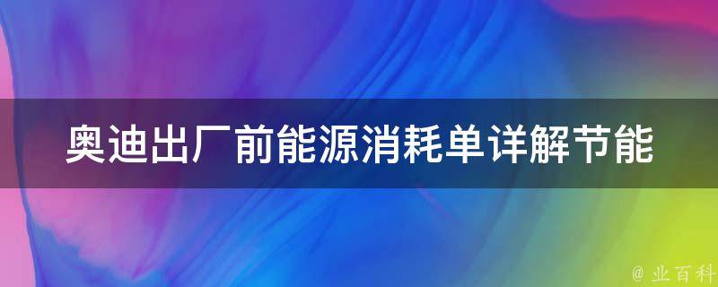 奥迪出厂前能源消耗单_详解节能环保标准，如何减少能耗。