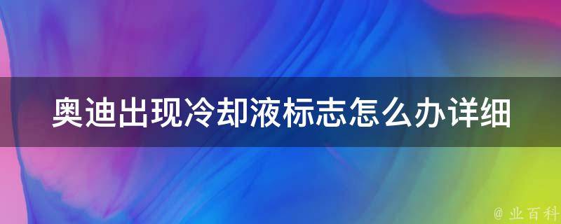 奥迪出现**液标志怎么办(详细解决方案及预防措施)。