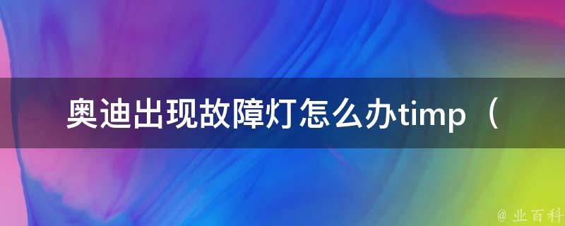 奥迪出现故障灯怎么办timp_详解奥迪车辆常见故障及解决方法