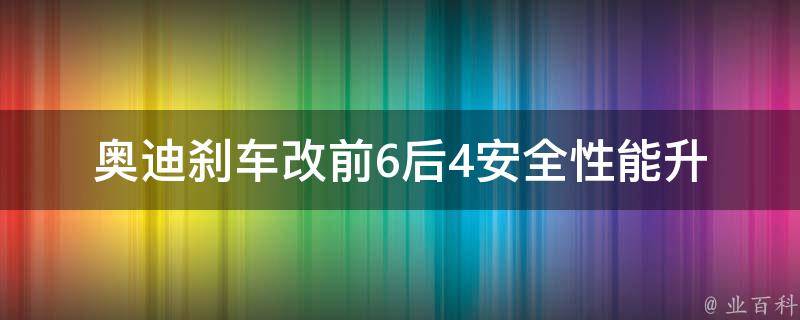 奥迪刹车改前6后4_安全性能升级，提升驾驶操控的高级改装方案