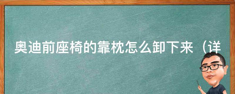 奥迪前座椅的靠枕怎么卸下来（详细步骤教你轻松搞定）