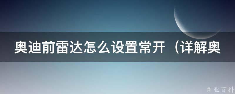 奥迪前雷达怎么设置常开（详解奥迪雷达前后设置方法及注意事项）