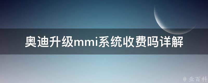 奥迪升级mmi系统收费吗(详解升级费用及步骤)