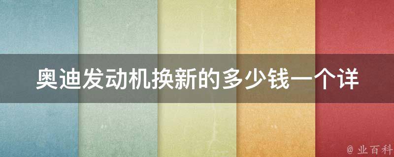 奥迪发动机换新的多少钱一个_详细报价及维修注意事项