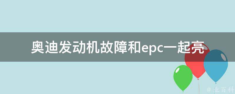 奥迪发动机故障和epc一起亮_原因分析及解决方法