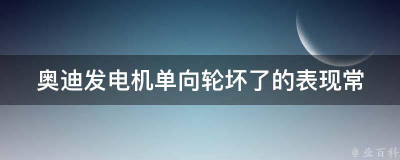 奥迪发电机单向轮坏了的表现_常见故障及维修方法