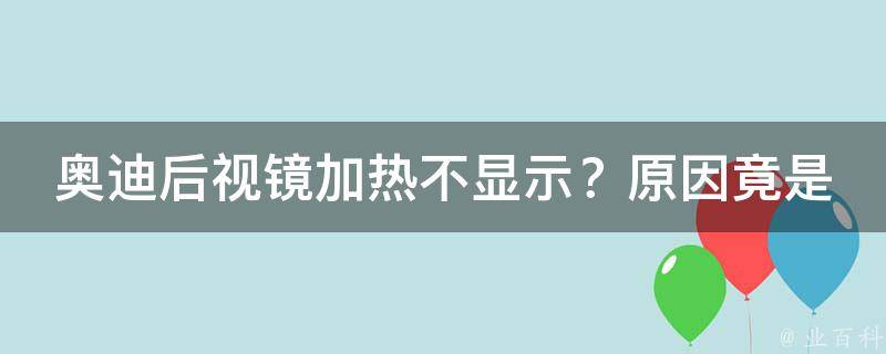 奥迪后视镜加热不显示？原因竟是消耗过大！_解决方法大揭秘