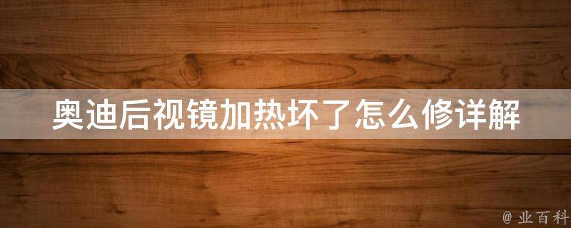 奥迪后视镜加热坏了怎么修(详解奥迪后视镜加热失效的原因及修复方法)。